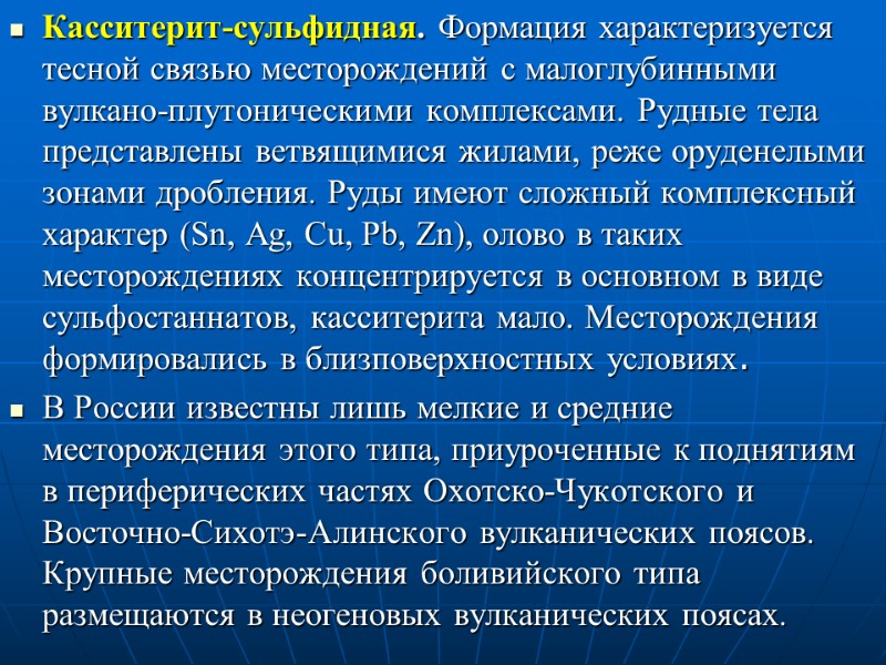 Касситерит-сульфидная. Формация характеризуется тесной связью месторождений с малоглубинными вулкано-плутоническими комплексами. Рудные тела представлены ветвящимися